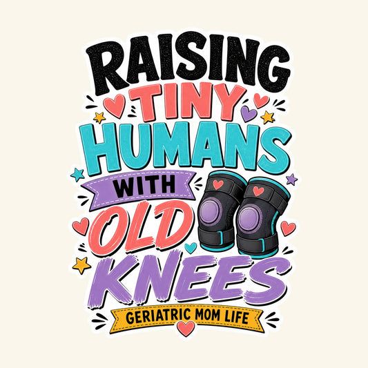 Raising Tiny Humans Old Knees graphic design by Geriatric Mom Life