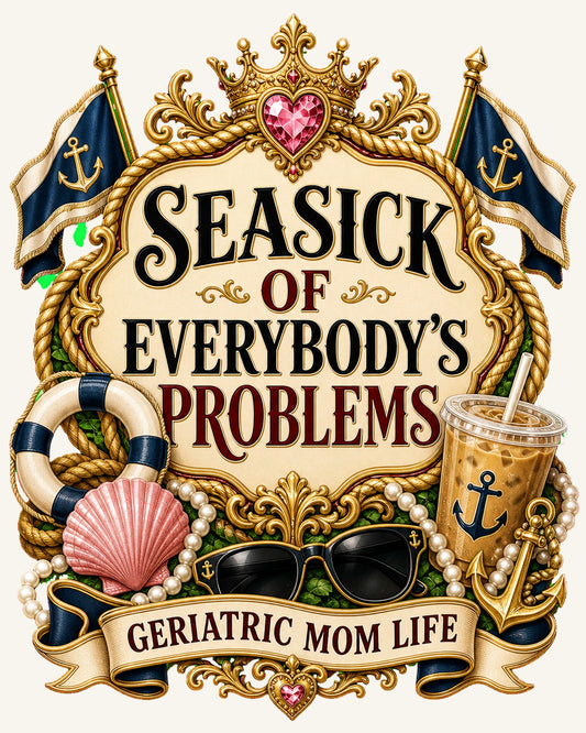 Seasick Of Everybody's Problems graphic design by Geriatric Mom Life